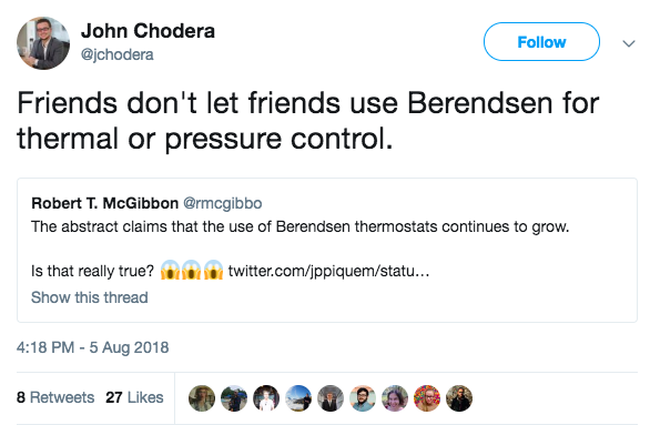 Tweet from John Chodera that says 'Friends don't let friends use Berendsen
for thermal or pressure control. The quoted tweet (from Robert T. McGibbon)
says 'The abstract claims that the use of Berendsen thermostats continues to
grow. Is that really true?'
